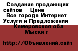 Создание продающих сайтов  › Цена ­ 5000-10000 - Все города Интернет » Услуги и Предложения   . Кемеровская обл.,Мыски г.